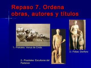 Repaso 7. OrdenaRepaso 7. Ordena
obras, autores y títulosobras, autores y títulos
1.- Policleto: Venus de Cnido
3.- Fidias: Doríforo
2.- Praxiteles: Esculturas del
Partenon
 
