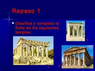 Repaso 1Repaso 1
 Clasifica y completa laClasifica y completa la
ficha de los siguientesficha de los siguientes
templos:templos:
2
1
3
 