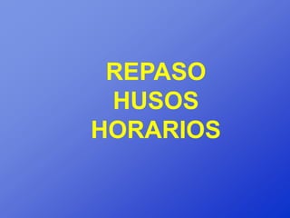 REPASO
 HUSOS
HORARIOS
 