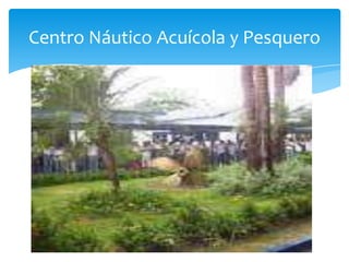 Centro Náutico Acuícola y Pesquero
 