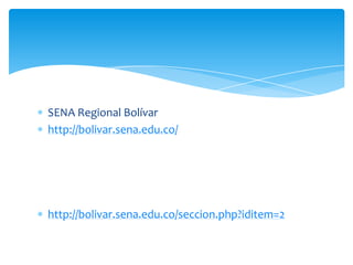 SENA Regional Bolívar
http://bolivar.sena.edu.co/




http://bolivar.sena.edu.co/seccion.php?iditem=2
 