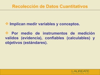 Recolección de Datos Cuantitativos <ul><li>Implican medir variables y conceptos. </li></ul><ul><li>Por medio de instrument...