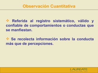 Observación Cuantitativa <ul><li>Referida al registro sistemático, válido y confiable de comportamientos o conductas que s...