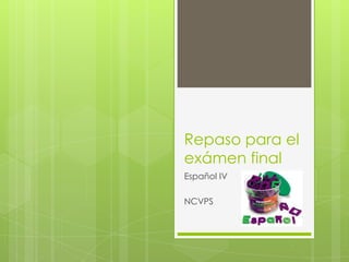 Repaso para el
exámen final
Español IV
NCVPS

 
