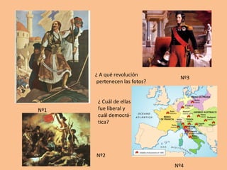 ¿ A qué revolución 
pertenecen las fotos? 
Nº1 
Nº2 
Nº3 
Nº4 
¿ Cuál de ellas 
fue liberal y 
cuál democrá-tica? 
 