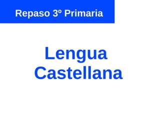 Repaso 3º Primaria
Lengua
Castellana
 