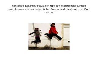 Congelado: La cámara obtura con rapidez y los personajes parecen congelador esta es una opción de las cámaras modo de deportes o niño y mascota. 