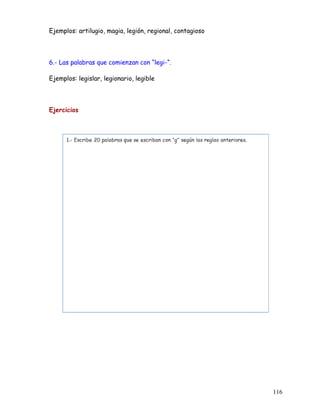 Ejemplos: artilugio, magia, legión, regional, contagioso
6.- Las palabras que comienzan con “legi-“.
Ejemplos: legislar, legionario, legible
Ejercicios
116
 