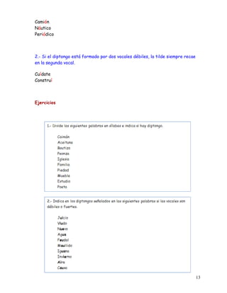 Camión
Náutico
Periódico
2.- Si el diptongo está formado por dos vocales débiles, la tilde siempre recae
en la segunda vocal.
Cuídate
Construí
Ejercicios
13
 