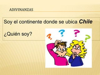 ADIVINANZAS
Soy el continente donde se ubica Chile
¿Quién soy?
.
 