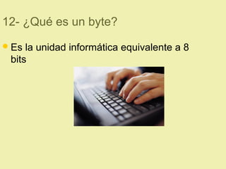12- ¿Qué es un byte?
Es la unidad informática equivalente a 8
bits
 