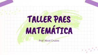 Prof. Nicol Cruces
TALLER PAES
MATEMÁTICA
 
