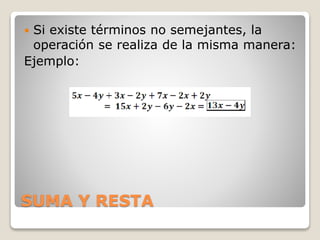 SUMA Y RESTA
 Si existe términos no semejantes, la
operación se realiza de la misma manera:
Ejemplo:
 