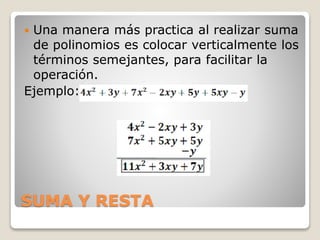 SUMA Y RESTA
 Una manera más practica al realizar suma
de polinomios es colocar verticalmente los
términos semejantes, para facilitar la
operación.
Ejemplo:
 