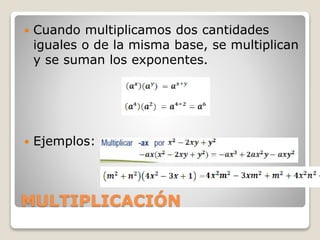 MULTIPLICACIÓN
 Cuando multiplicamos dos cantidades
iguales o de la misma base, se multiplican
y se suman los exponentes.
 Ejemplos:
 