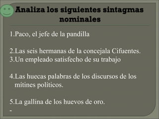 1.Paco, el jefe de la pandilla
2.Las seis hermanas de la concejala Cifuentes.
3.Un empleado satisfecho de su trabajo
4.Las huecas palabras de los discursos de los
mítines políticos.
5.La gallina de los huevos de oro.
-
 