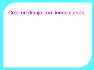 Crea un dibujo con líneas curvas
 