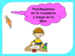Practiquemos
en tu cuaderno
 y luego en tu
     libro.
 