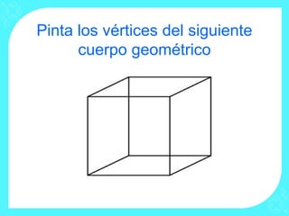 Pinta los vértices del siguiente
      cuerpo geométrico
 
