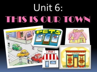Unit 6:
THIS IS OUR TOWN
 