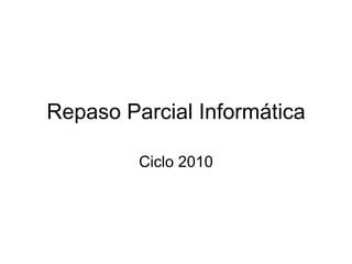 Repaso Parcial Informática Ciclo 2010 
