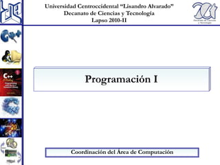 Universidad Centroccidental “Lisandro Alvarado” Decanato de Ciencias y Tecnología Lapso 2010-II Programación I Coordinación del Área de Computación 