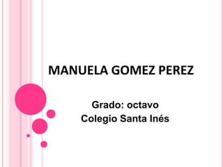 MANUELA GOMEZ PEREZ
Grado: octavo
Colegio Santa Inés
 