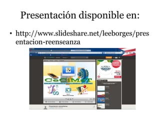 Presentación disponible en:
• http://www.slideshare.net/leeborges/pres
entacion-reenseanza
 