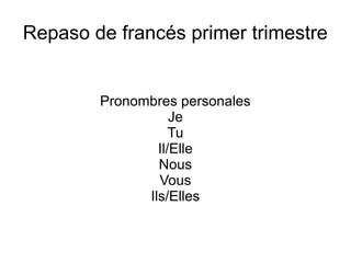 Repaso de francés primer trimestre


        Pronombres personales
                   Je
                   Tu
                Il/Elle
                Nous
                Vous
              Ils/Elles
 