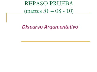 Discurso Argumentativo  REPASO PRUEBA  (martes 31 – 08 - 10)  