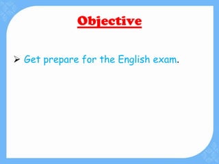 Objective
 Get prepare for the English exam.
 
