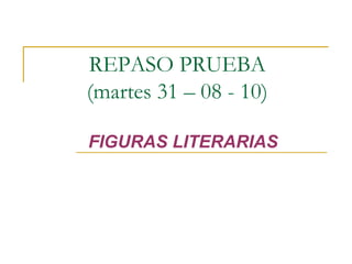 FIGURAS LITERARIAS REPASO PRUEBA  (martes 31 – 08 - 10)  