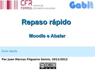 Repaso rápido
                 Moodle e Abalar


Guía rápida


Por Juan Marcos Filgueira Gomis, 2011/2012
 