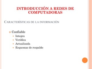 CARACTERÍSTICAS DE LA INFORMACIÓN
 Confiable
 Integra
 Verídica
 Actualizada
 Esquemas de respaldo
INTRODUCCIÓN A REDES DE
COMPUTADORAS
 