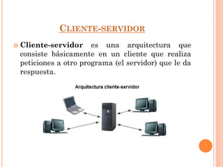 CLIENTE-SERVIDOR
 Cliente-servidor es una arquitectura que
consiste básicamente en un cliente que realiza
peticiones a otro programa (el servidor) que le da
respuesta.
 