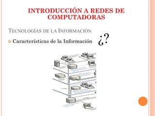 TECNOLOGÍAS DE LA INFORMACIÓN
 Características de la Información ¿?
INTRODUCCIÓN A REDES DE
COMPUTADORAS
 