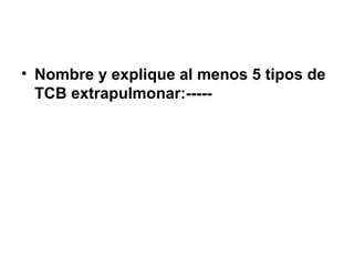 • Nombre y explique al menos 5 tipos de
TCB extrapulmonar:-----
 