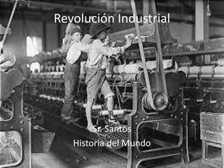 Revolución Industrial
Sr. Santos
Historia del Mundo
 