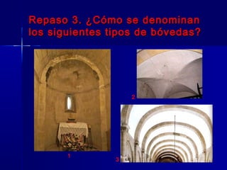Repaso 3. ¿Cómo se denominanRepaso 3. ¿Cómo se denominan
los siguientes tipos de bóvedas?los siguientes tipos de bóvedas?
1
2
3
 