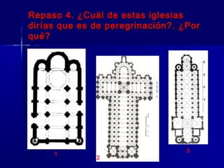 Repaso 4. ¿Cuál de estas iglesiasRepaso 4. ¿Cuál de estas iglesias
dirías que es de peregrinación?. ¿Pordirías que es de peregrinación?. ¿Por
qué?qué?
1
2
3
 