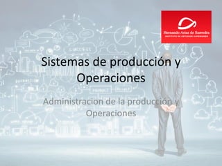 Sistemas de producción y
Operaciones
Administracion de la producción y
Operaciones
 