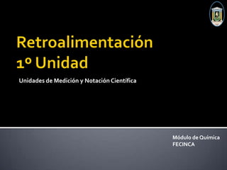 Retroalimentación1º Unidad Unidades de Medición y Notación Científica Módulo de Química  FECINCA 