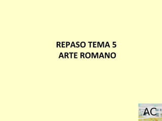 REPASO TEMA 5
ARTE ROMANO
 