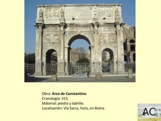 Obra: Arco de Constantino.
Cronología: 315.
Material: piedra y ladrillo.
Localización: Vía Sacra, Foro, en Roma.
 