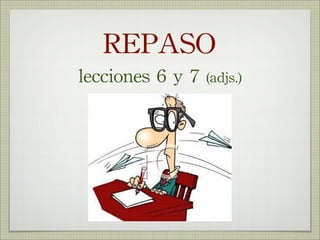 REPASO
lecciones	
 6	
 y	
 7	
 (adjs.)
 