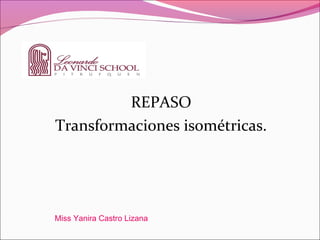 REPASO
Transformaciones isométricas.
Miss Yanira Castro Lizana
 