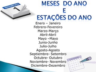 Enero – Janeiro
  Febrero-Fevereiro
     Marzo-Março
       Abril-Abril
      Mayo –Mayo
      Junio-Junho
       Julio-Julho
    Agosto-Agosto
Septiembre- Setembro
   Octubre- Outubro
Noviembre- Novembro
 Diciembre-Dezembro
 