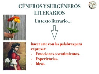 GÉNEROS Y SUBGÉNEROS
LITERARIOS
Un texto literario…
hacer arte con las palabras para
expresar:
- Emociones o sentimientos.
- Experiencias.
- Ideas.
 