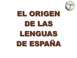 EL ORIGEN
DE LAS
LENGUAS
DE ESPAÑA
 