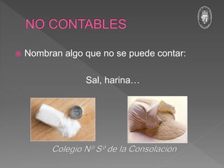  Nombran algo que no se puede contar:
Sal, harina…
 